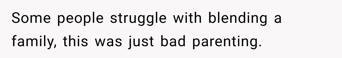 Some people struggle with blending a family, this was just bad parenting.