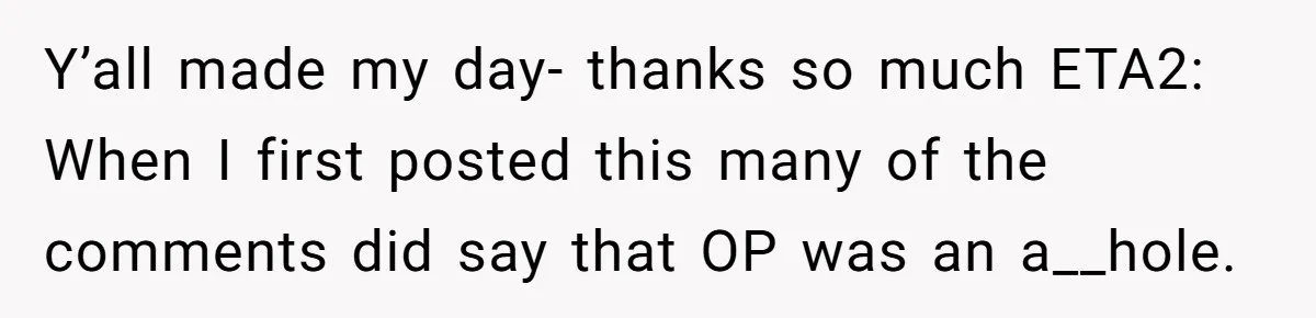 Y’all made my day- thanks so much ETA2: When I first posted this many of the comments did say that OP was an a__hole.