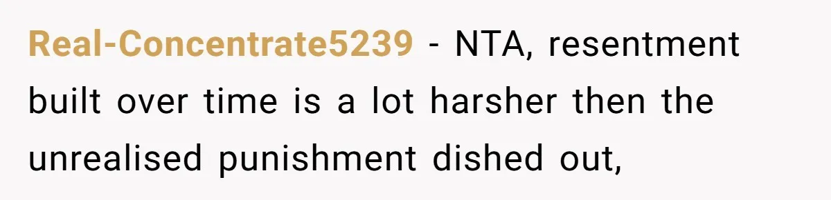 Real-Concentrate5239 − NTA, resentment built over time is a lot harsher then the unrealised punishment dished out,