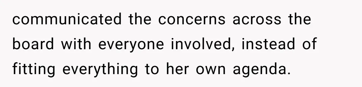 communicated the concerns across the board with everyone involved, instead of fitting everything to her own agenda.