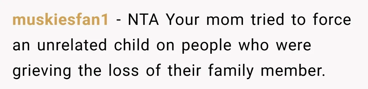 muskiesfan1 − NTA Your mom tried to force an unrelated child on people who were grieving the loss of their family member.