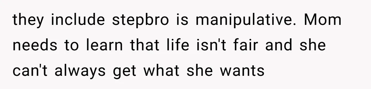 they include stepbro is manipulative. Mom needs to learn that life isn't fair and she can't always get what she wants