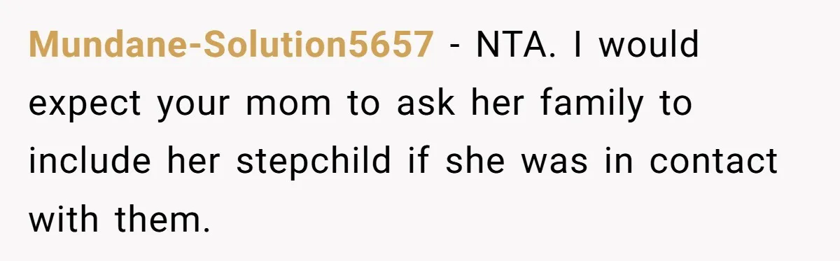 Mundane-Solution5657 − NTA. I would expect your mom to ask her family to include her stepchild if she was in contact with them.