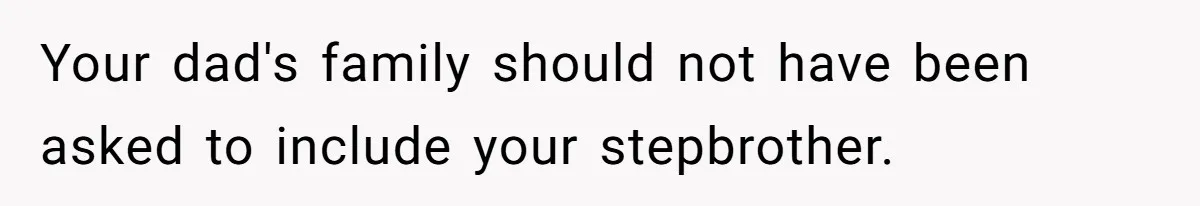 Your dad's family should not have been asked to include your stepbrother.