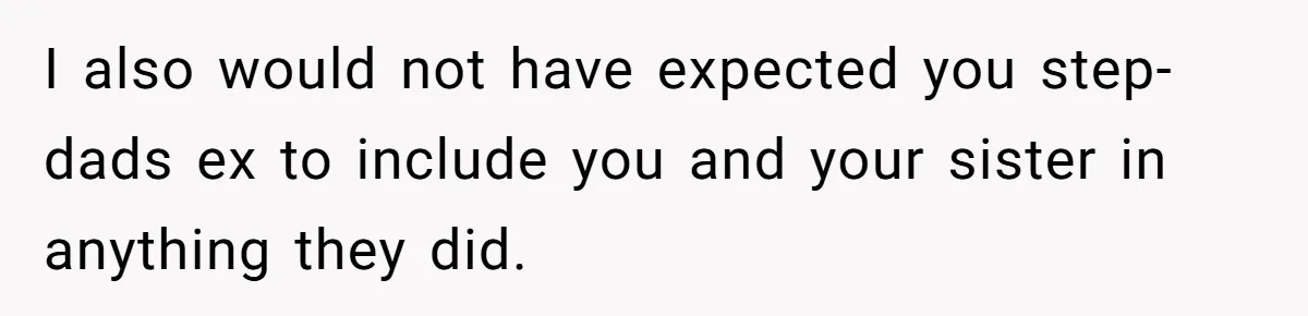 I also would not have expected you step-dads ex to include you and your sister in anything they did.