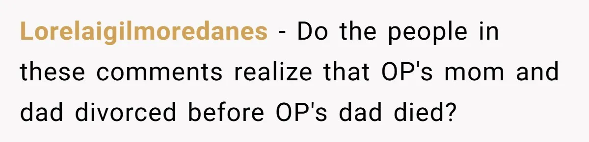 Lorelaigilmoredanes − Do the people in these comments realize that OP's mom and dad divorced before OP's dad died?