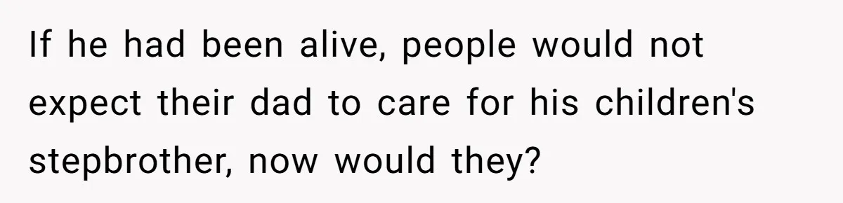 If he had been alive, people would not expect their dad to care for his children's stepbrother, now would they?