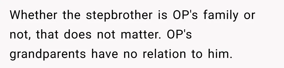 Whether the stepbrother is OP's family or not, that does not matter. OP's grandparents have no relation to him.