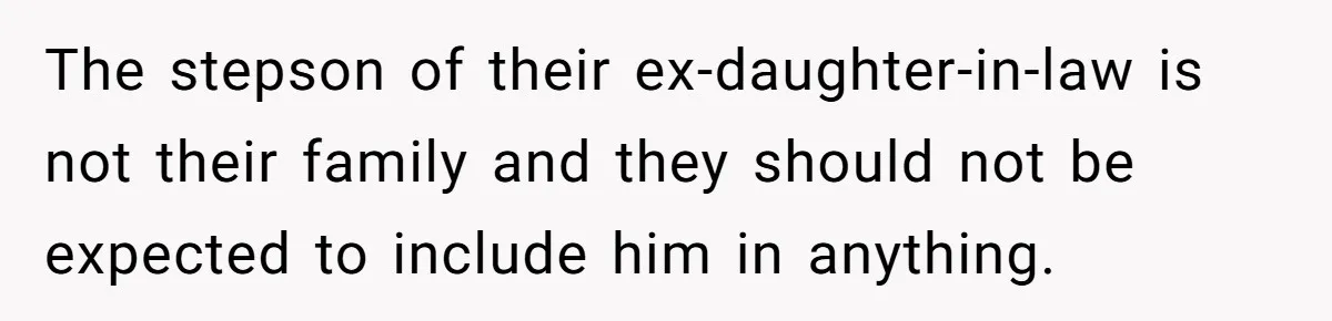 The stepson of their ex-daughter-in-law is not their family and they should not be expected to include him in anything.