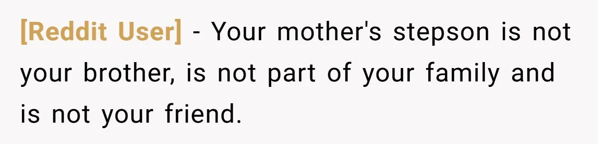 [Reddit User] − Your mother's stepson is not your brother, is not part of your family and is not your friend.
