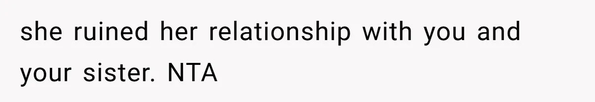 she ruined her relationship with you and your sister. NTA