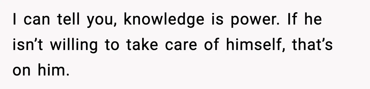 Woman Calls Out Boyfriend After He Refuses Life-Saving Screening Despite Family Cancer History I can tell you, knowledge is power. If he isn’t willing to take care of himself, that’s on him.