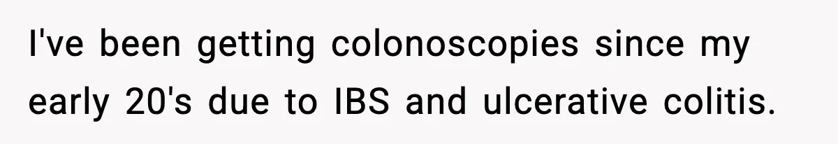 Woman Calls Out Boyfriend After He Refuses Life-Saving Screening Despite Family Cancer History I've been getting colonoscopies since my early 20's due to IBS and ulcerative colitis.