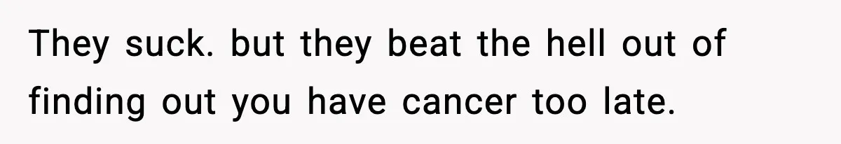Woman Calls Out Boyfriend After He Refuses Life-Saving Screening Despite Family Cancer History They suck. but they beat the hell out of finding out you have cancer too late.