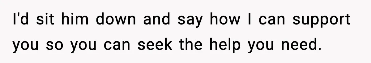 Woman Calls Out Boyfriend After He Refuses Life-Saving Screening Despite Family Cancer History I'd sit him down and say how I can support you so you can seek the help you need.