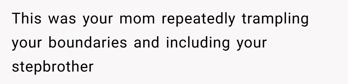 This was your mom repeatedly trampling your boundaries and including your stepbrother