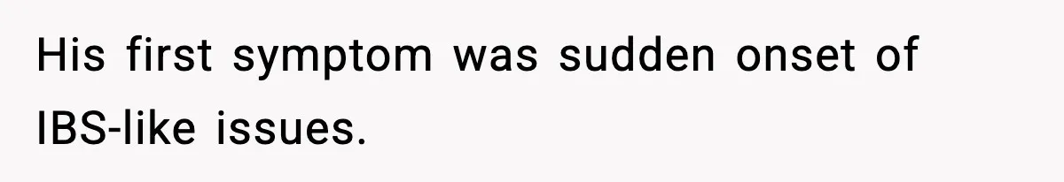 Woman Calls Out Boyfriend After He Refuses Life-Saving Screening Despite Family Cancer History His first symptom was sudden onset of IBS-like issues.