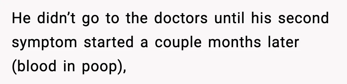 Woman Calls Out Boyfriend After He Refuses Life-Saving Screening Despite Family Cancer History He didn’t go to the doctors until his second symptom started a couple months later (blood in poop),