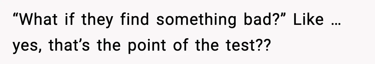 Woman Calls Out Boyfriend After He Refuses Life-Saving Screening Despite Family Cancer History “What if they find something bad?” Like … yes, that’s the point of the test??