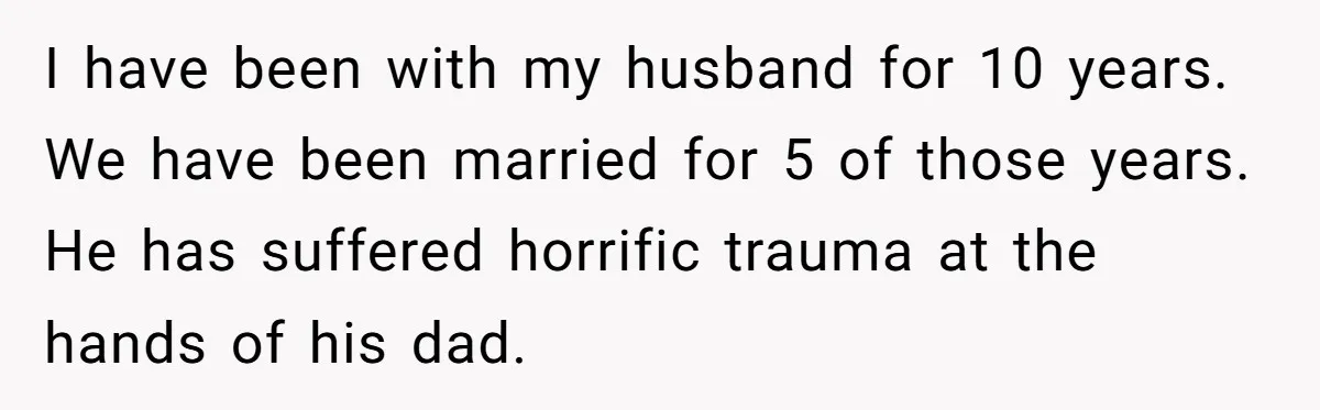 Family Calls This Man “Dangerous” After A Breakdown, Then Blames His Wife For Choosing Him I have been with my husband for 10 years. We have been married for 5 of those years. He has suffered horrific trauma at the hands of his dad.
