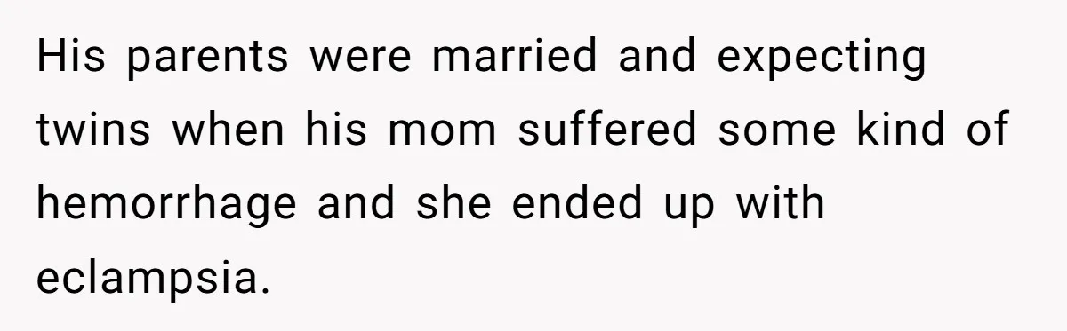 Family Calls This Man “Dangerous” After A Breakdown, Then Blames His Wife For Choosing Him His parents were married and expecting twins when his mom suffered some kind of hemorrhage and she ended up with eclampsia.
