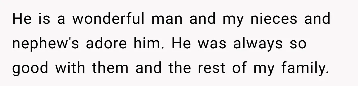 Family Calls This Man “Dangerous” After A Breakdown, Then Blames His Wife For Choosing Him He is a wonderful man and my nieces and nephew's adore him. He was always so good with them and the rest of my family.