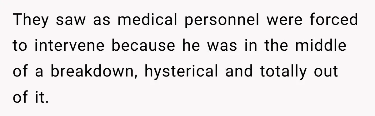 Family Calls This Man “Dangerous” After A Breakdown, Then Blames His Wife For Choosing Him They saw as medical personnel were forced to intervene because he was in the middle of a breakdown, hysterical and totally out of it.