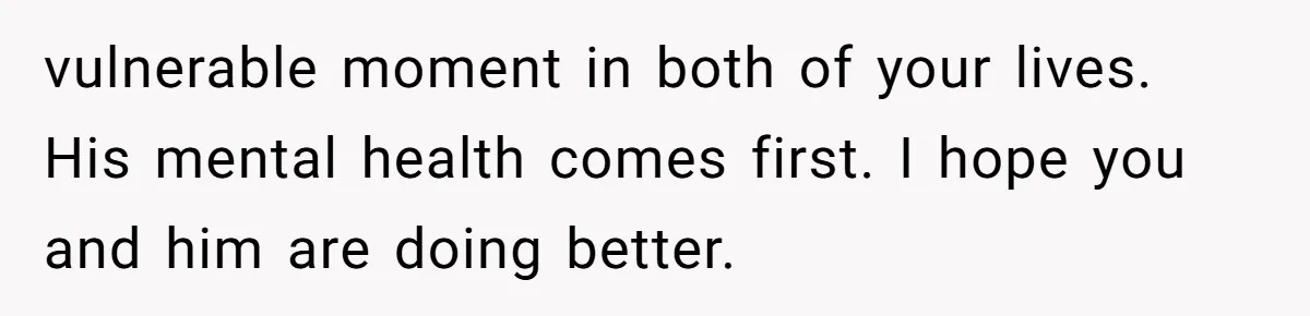 Family Calls This Man “Dangerous” After A Breakdown, Then Blames His Wife For Choosing Him vulnerable moment in both of your lives. His mental health comes first. I hope you and him are doing better.