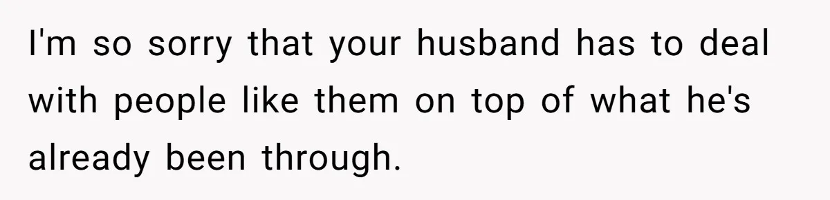 Family Calls This Man “Dangerous” After A Breakdown, Then Blames His Wife For Choosing Him I'm so sorry that your husband has to deal with people like them on top of what he's already been through.