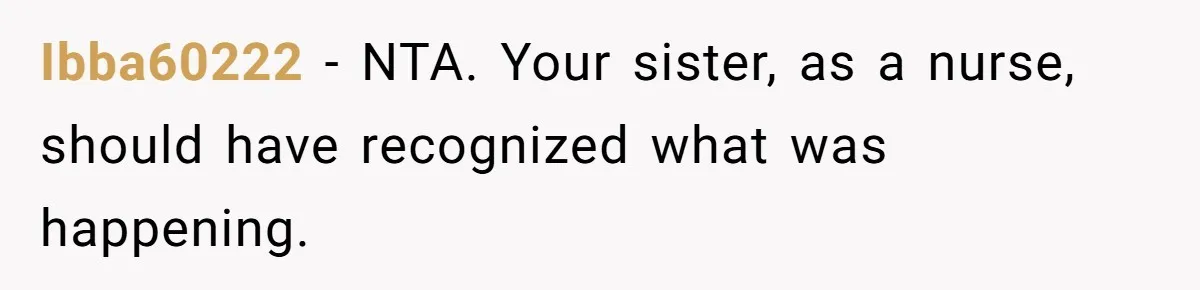 Family Calls This Man “Dangerous” After A Breakdown, Then Blames His Wife For Choosing Him Ibba60222 − NTA. Your sister, as a nurse, should have recognized what was happening.