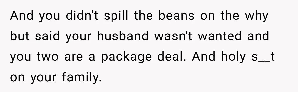 Family Calls This Man “Dangerous” After A Breakdown, Then Blames His Wife For Choosing Him And you didn't spill the beans on the why but said your husband wasn't wanted and you two are a package deal. And holy s__t on your family.