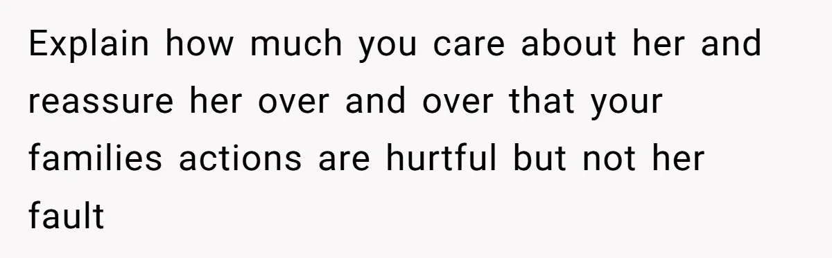 Family Calls This Man “Dangerous” After A Breakdown, Then Blames His Wife For Choosing Him Explain how much you care about her and reassure her over and over that your families actions are hurtful but not her fault