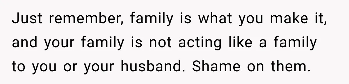 Family Calls This Man “Dangerous” After A Breakdown, Then Blames His Wife For Choosing Him Just remember, family is what you make it, and your family is not acting like a family to you or your husband. Shame on them.