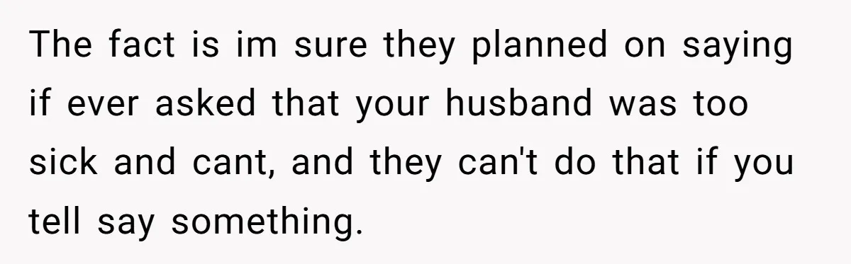 Family Calls This Man “Dangerous” After A Breakdown, Then Blames His Wife For Choosing Him The fact is im sure they planned on saying if ever asked that your husband was too sick and cant, and they can't do that if you tell say something.