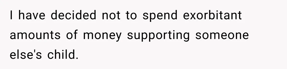 I have decided not to spend exorbitant amounts of money supporting someone else's child.