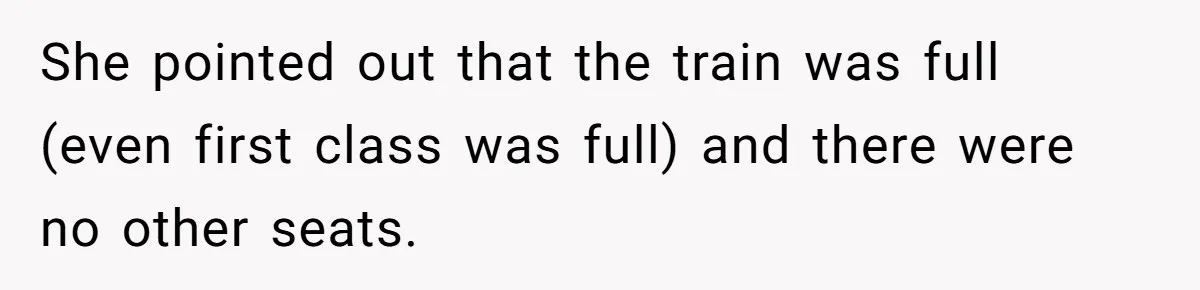 She pointed out that the train was full (even first class was full) and there were no other seats.