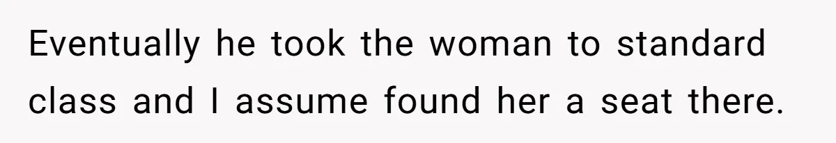 Eventually he took the woman to standard class and I assume found her a seat there.