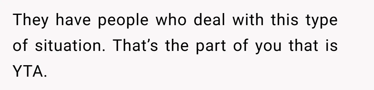 They have people who deal with this type of situation. That’s the part of you that is YTA.