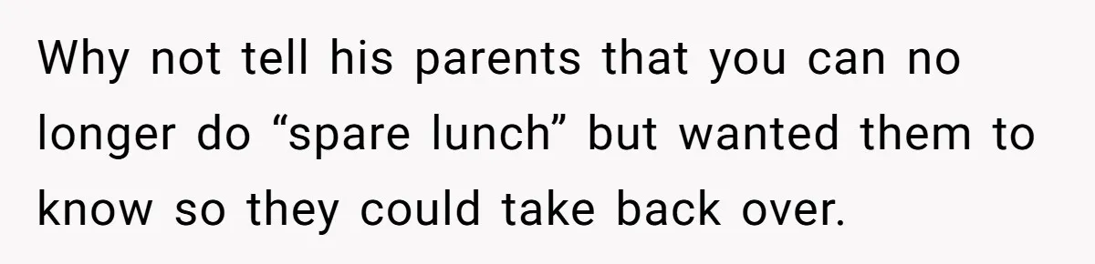 Why not tell his parents that you can no longer do “spare lunch” but wanted them to know so they could take back over.