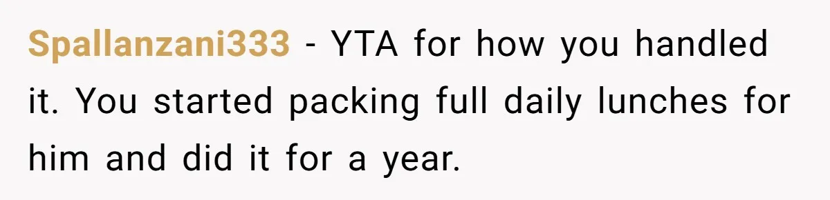 Spallanzani333 − YTA for how you handled it. You started packing full daily lunches for him and did it for a year.