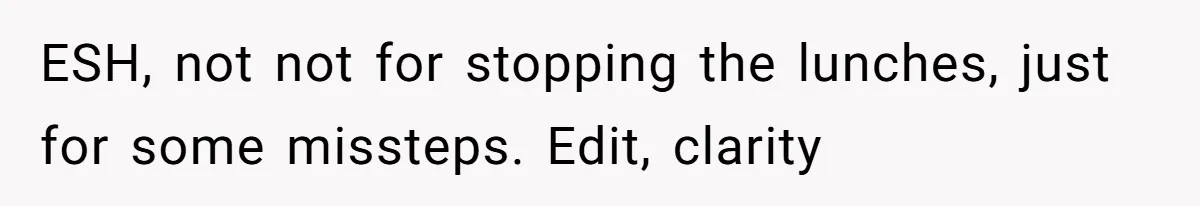 ESH, not not for stopping the lunches, just for some missteps. Edit, clarity