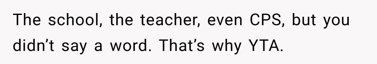 The school, the teacher, even CPS, but you didn’t say a word. That’s why YTA.