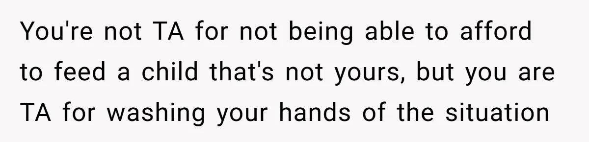 You're not TA for not being able to afford to feed a child that's not yours, but you are TA for washing your hands of the situation