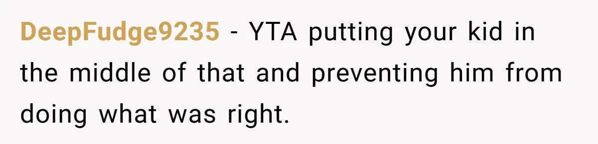 DeepFudge9235 − YTA putting your kid in the middle of that and preventing him from doing what was right.