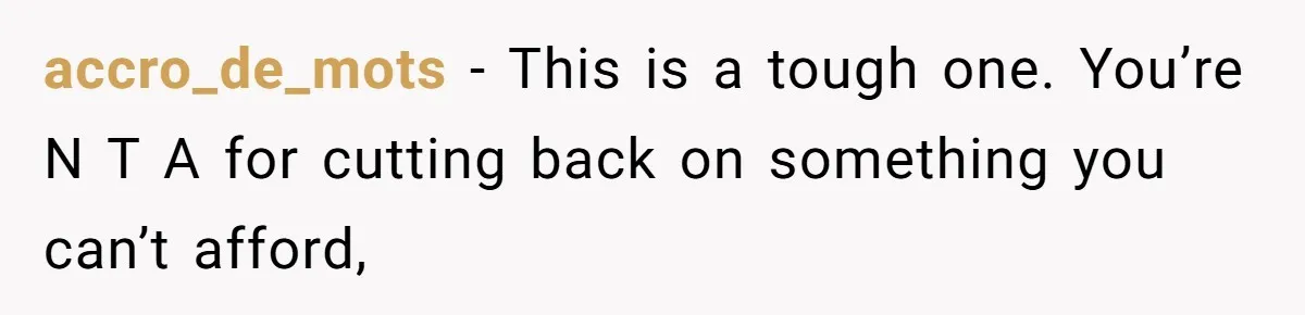 accro_de_mots − This is a tough one. You’re N T A for cutting back on something you can’t afford,