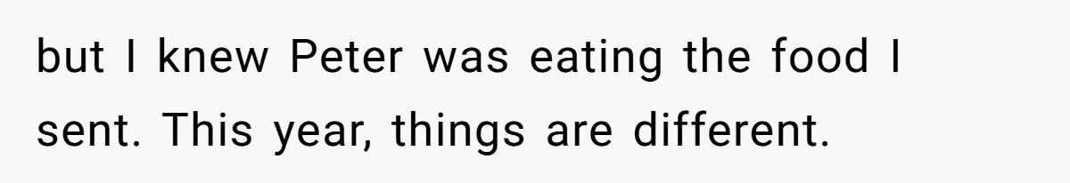 but I knew Peter was eating the food I sent. This year, things are different.