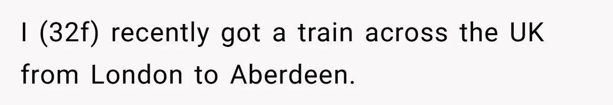 I (32f) recently got a train across the UK from London to Aberdeen.