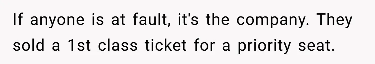 If anyone is at fault, it's the company. They sold a 1st class ticket for a priority seat.