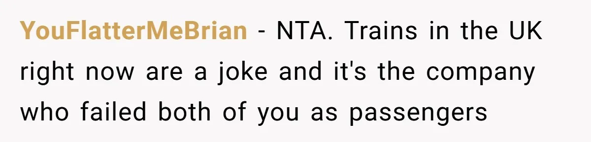YouFlatterMeBrian − NTA. Trains in the UK right now are a joke and it's the company who failed both of you as passengers