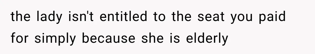 the lady isn't entitled to the seat you paid for simply because she is elderly